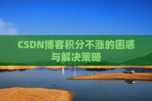 CSDN博客积分不涨的困惑与解决策略